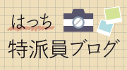 はっち特派員ブログ