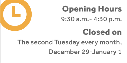 Opening Hour 9:30 a.m.-4:30 p.m. Closed:Second Tuesday every month, December 29-January 1.