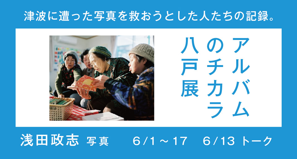 浅田政志 写真展「アルバムのチカラ」八戸展。津波に遭ったたくさんの写真やアルバムを救おうとした人たちの光の記録。